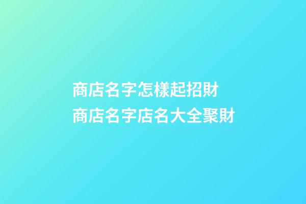 商店名字怎樣起招財 商店名字店名大全聚財-第1張-店鋪起名-玄機派